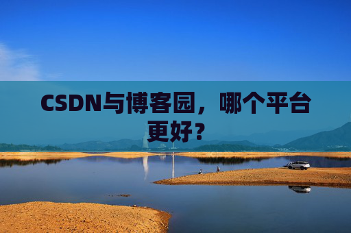 CSDN与博客园，哪个平台更好？